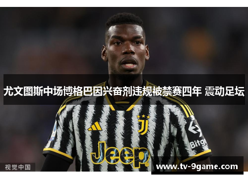 尤文图斯中场博格巴因兴奋剂违规被禁赛四年 震动足坛 尤文图斯中场博格巴因兴奋剂违规被禁赛四年 震动足坛