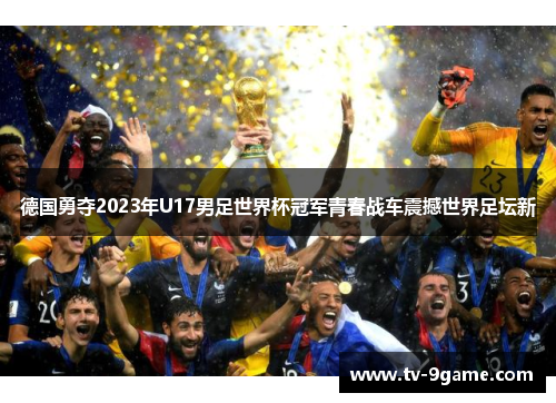 德国勇夺2023年U17男足世界杯冠军青春战车震撼世界足坛新