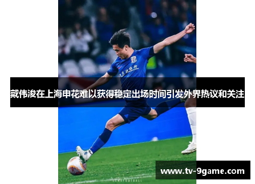 戴伟浚在上海申花难以获得稳定出场时间引发外界热议和关注