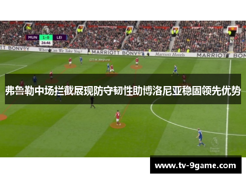 弗鲁勒中场拦截展现防守韧性助博洛尼亚稳固领先优势 弗鲁勒中场拦截展现防守韧性助博洛尼亚稳固领先优势