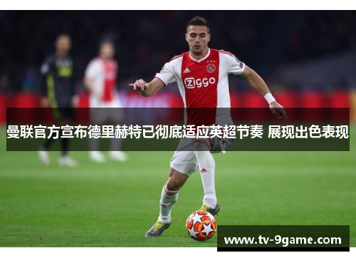 曼联官方宣布德里赫特已彻底适应英超节奏 展现出色表现