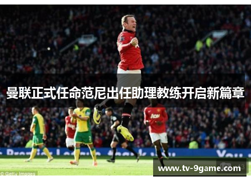 曼联正式任命范尼出任助理教练开启新篇章