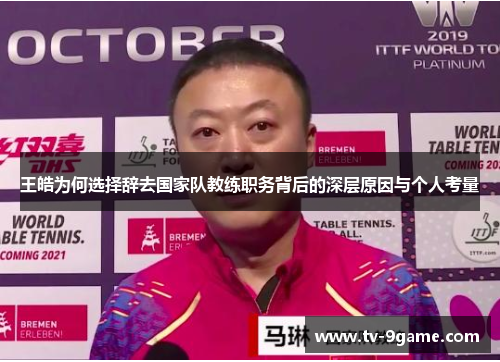 王皓为何选择辞去国家队教练职务背后的深层原因与个人考量