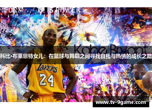 科比·布莱恩特女儿：在篮球与舞蹈之间寻找自我与热情的成长之路