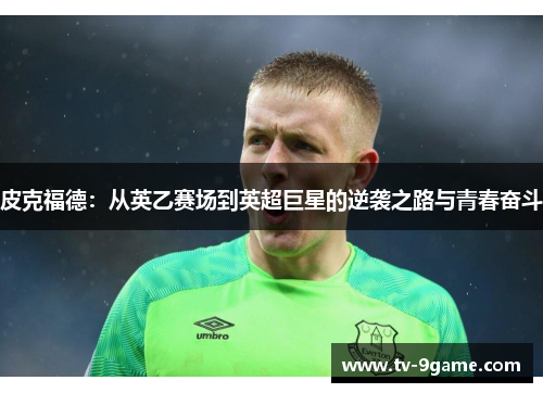 皮克福德：从英乙赛场到英超巨星的逆袭之路与青春奋斗