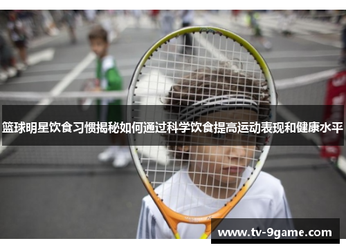 篮球明星饮食习惯揭秘如何通过科学饮食提高运动表现和健康水平