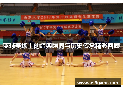 篮球赛场上的经典瞬间与历史传承精彩回顾