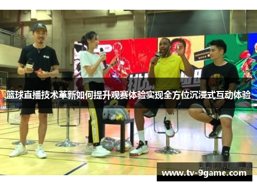 篮球直播技术革新如何提升观赛体验实现全方位沉浸式互动体验