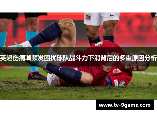 英超伤病潮频发困扰球队战斗力下滑背后的多重原因分析 英超伤病潮频发困扰球队战斗力下滑背后的多重原因分析