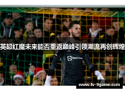 英超红魔未来能否重返巅峰引领潮流再创辉煌 英超红魔未来能否重返巅峰引领潮流再创辉煌