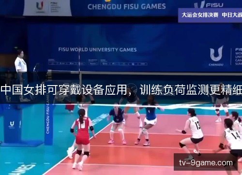 中国女排可穿戴设备应用,训练负荷监测更精细 中国女排可穿戴设备应用,训练负荷监测更精细