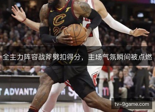 全主力阵容战斧劈扣得分，主场气氛瞬间被点燃