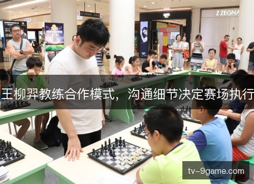 王柳羿教练合作模式，沟通细节决定赛场执行