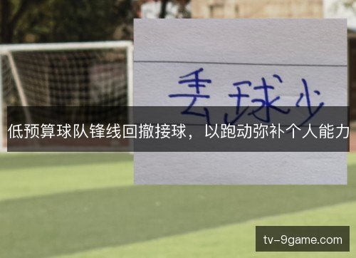低预算球队锋线回撤接球,以跑动弥补个人能力 低预算球队锋线回撤接球,以跑动弥补个人能力